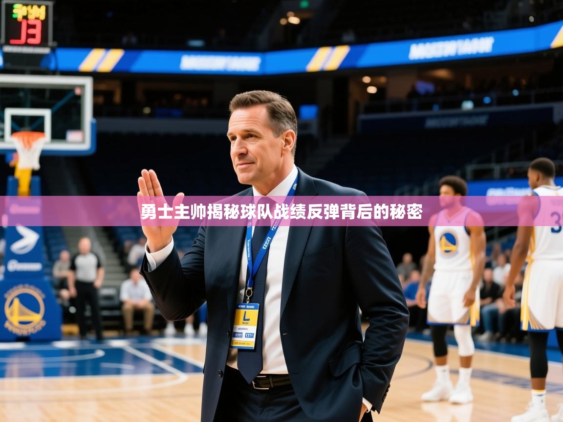2026 ag娱乐赛勇士主帅揭秘球队战绩反弹背后的秘密  第2张