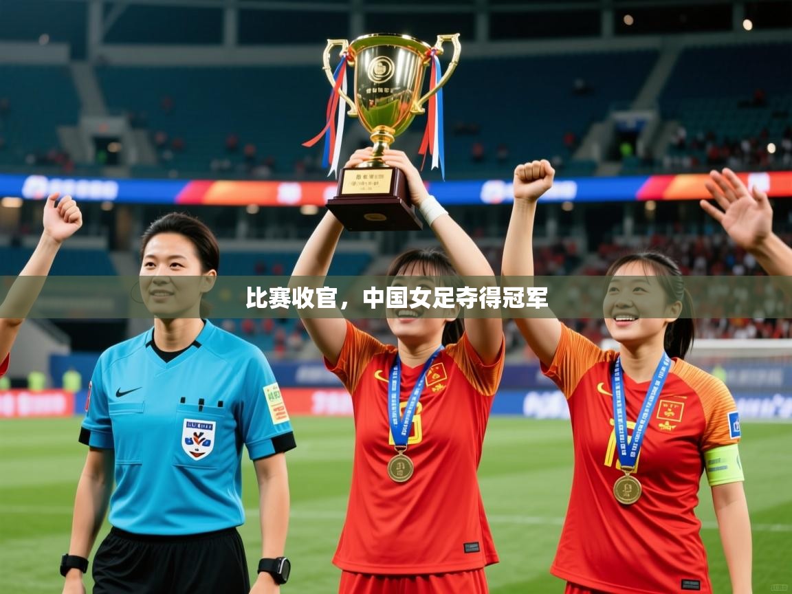 2026 ag娱乐赛比赛收官,中国女足夺得冠军 第4张